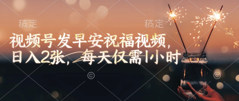 视频号发早安祝福视频，日入2张，每天仅需1小时网赚项目-副业赚钱-互联网创业-资源整合八方网创