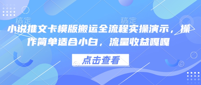 小说推文卡模版搬运全流程实操演示，操作简单适合小白，流量收益嘎嘎网赚项目-副业赚钱-互联网创业-资源整合八方网创