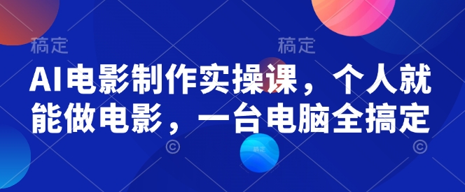 AI电影制作实操课，个人就能做电影，一台电脑全搞定网赚项目-副业赚钱-互联网创业-资源整合八方网创