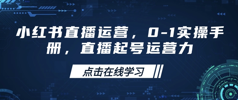 小红书直播运营，0-1实操手册，直播起号运营力网赚项目-副业赚钱-互联网创业-资源整合八方网创