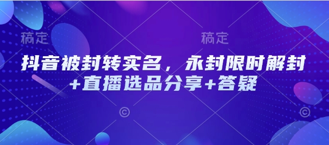 抖音被封转实名，永封限时解封+直播选品分享+答疑网赚项目-副业赚钱-互联网创业-资源整合八方网创