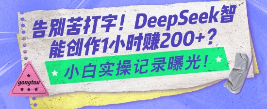 告别苦打字！DeepSeek智能创作1小时入2张？小白实操记录曝光网赚项目-副业赚钱-互联网创业-资源整合八方网创