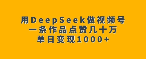 用DeepSeek做视频号，一条作品点赞几十万，单日变现1k网赚项目-副业赚钱-互联网创业-资源整合八方网创