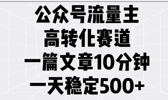 公众号流量主高转化赛道，一篇文章10分钟，一天稳定5张网赚项目-副业赚钱-互联网创业-资源整合八方网创