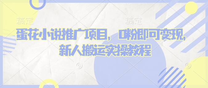 蛋花小说推文项目，0粉即可变现，新人搬运实操教程网赚项目-副业赚钱-互联网创业-资源整合八方网创