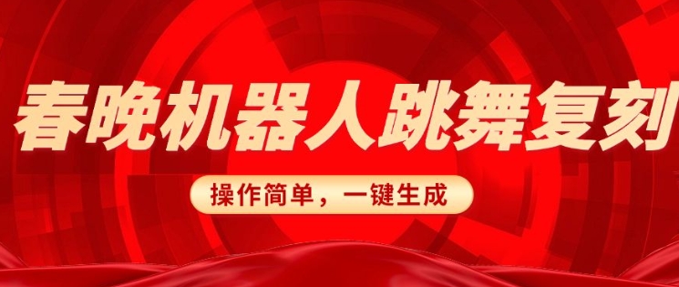 春晚机器人复刻，AI机器人搞怪赛道，操作简单适合，一键去重，无脑搬运实现日入3张(详细教程)网赚项目-副业赚钱-互联网创业-资源整合八方网创