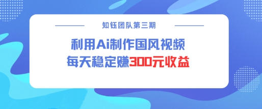视频号ai国风视频创作者分成计划每天稳定300元收益网赚项目-副业赚钱-互联网创业-资源整合八方网创