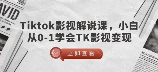 TikTok影视解说课，小白从0-1学会TK影视变现网赚项目-副业赚钱-互联网创业-资源整合八方网创