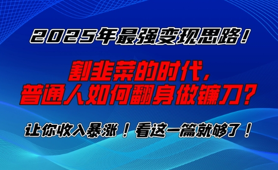 2025年最强变现思路，割韭菜的时代， 普通人如何翻身做镰刀？网赚项目-副业赚钱-互联网创业-资源整合八方网创