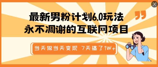 最新男粉计划6.0玩法，永不凋谢的互联网项目，当天做当天变现，视频包原创，7天搞了1个W网赚项目-副业赚钱-互联网创业-资源整合八方网创