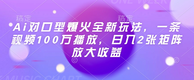 Ai对口型爆火全新玩法，一条视频100万播放，日入2张矩阵放大收益网赚项目-副业赚钱-互联网创业-资源整合八方网创