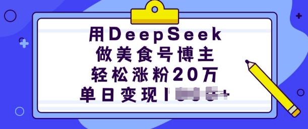 用DeepSeek做美食号博主，轻松涨粉20万，单日变现多张网赚项目-副业赚钱-互联网创业-资源整合八方网创