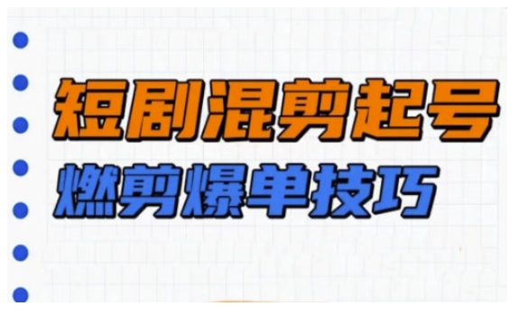 短剧实操教学，短剧混剪起号燃剪爆单技巧网赚项目-副业赚钱-互联网创业-资源整合八方网创