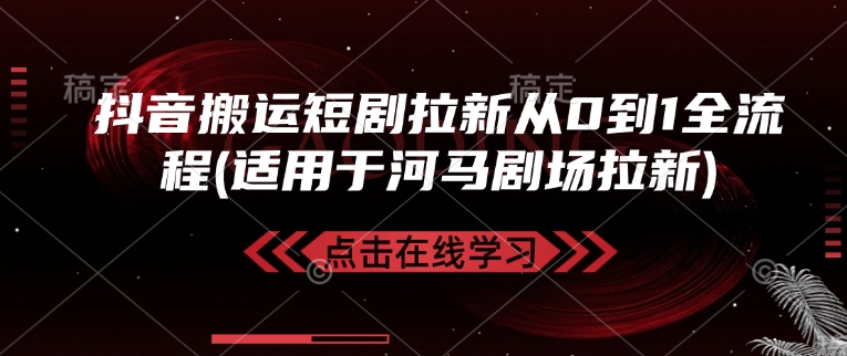 抖音搬运短剧拉新从0到1全流程(适用于河马剧场拉新)网赚项目-副业赚钱-互联网创业-资源整合八方网创