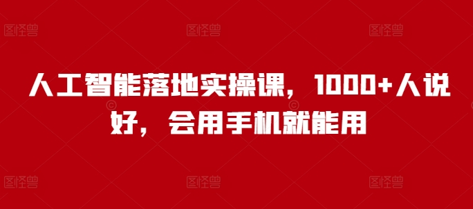 人工智能落地实操课，1000+人说好，会用手机就能用网赚项目-副业赚钱-互联网创业-资源整合八方网创