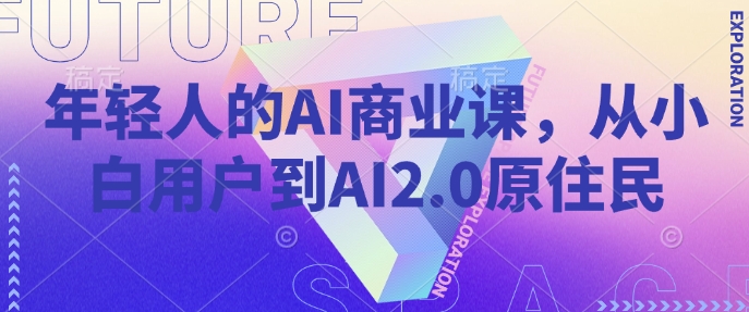 年轻人的AI商业课，从小白用户到AI2.0原住民网赚项目-副业赚钱-互联网创业-资源整合八方网创
