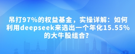 付费文章：吊打97%的权益基金，实操详解：如何利用deepseek来选出一个年化15.55%的大牛股组合?网赚项目-副业赚钱-互联网创业-资源整合八方网创