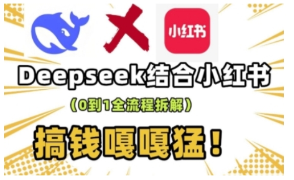 deepseek+小红书打造流量生产线实操课，0到1全流程拆解，搞钱嘎嘎猛网赚项目-副业赚钱-互联网创业-资源整合八方网创