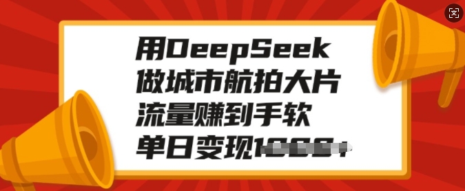 用DeepSeek做城市航拍大片，流量赚到手软，单日变现多张网赚项目-副业赚钱-互联网创业-资源整合八方网创