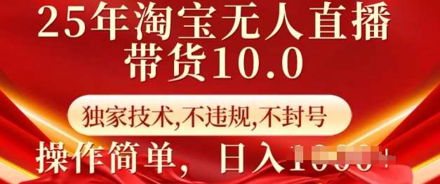 25年淘宝无人直播带货10.0   独家技术，不违规，不封号，操作简单，日入多张网赚项目-副业赚钱-互联网创业-资源整合八方网创