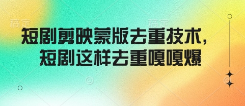短剧剪映蒙版去重技术，短剧这样去重嘎嘎爆网赚项目-副业赚钱-互联网创业-资源整合八方网创