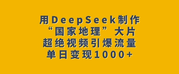 用DeepSeek制作“国家地理”大片，超绝视频引爆流量，单日变现多张网赚项目-副业赚钱-互联网创业-资源整合八方网创