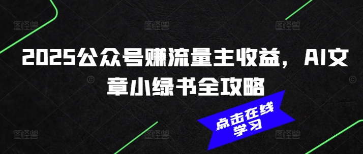 2025公众号赚流量主收益，AI文章小绿书全攻略网赚项目-副业赚钱-互联网创业-资源整合八方网创