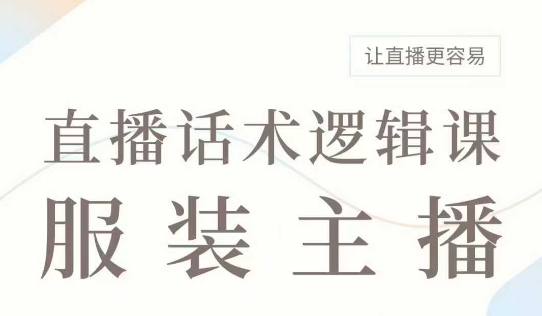 直播带货：服装主播话术逻辑课，服装主播话术大全，让直播更容易网赚项目-副业赚钱-互联网创业-资源整合八方网创