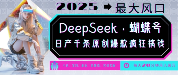 DeepSeek+蝴蝶号，2025年最大风口，日产千条原创爆款，轻松月入破W网赚项目-副业赚钱-互联网创业-资源整合八方网创