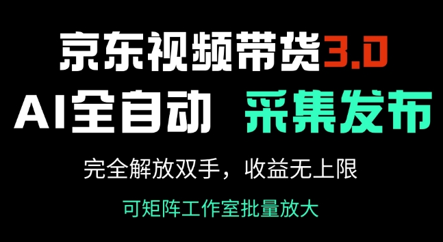 京东视频带货3.0，Ai全自动采集+自动发布，完全解放双手，收入无上限网赚项目-副业赚钱-互联网创业-资源整合八方网创