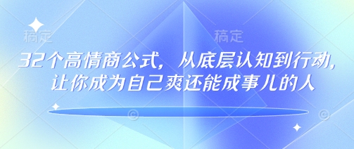32个高情商公式，​从底层认知到行动，让你成为自己爽还能成事儿的人，133节完整版网赚项目-副业赚钱-互联网创业-资源整合八方网创