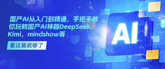 国产AI从入门到精通，手把手教你玩转国产AI神器DeepSeek，Kimi，mindshow等网赚项目-副业赚钱-互联网创业-资源整合八方网创
