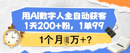 用AI数字人全自动获客，1天200+粉，1单99，1个月1个W+?网赚项目-副业赚钱-互联网创业-资源整合八方网创