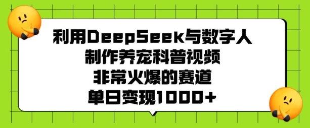 利用DeepSeek与数字人制作养宠科普视频，非常火爆的赛道，单日变现多张网赚项目-副业赚钱-互联网创业-资源整合八方网创