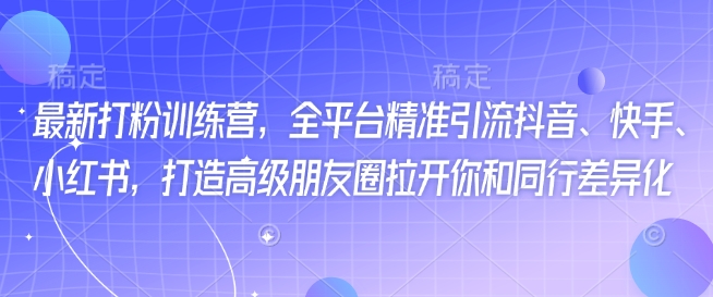 最新打粉训练营，全平台精准引流抖音、快手、小红书，打造高级朋友圈拉开你和同行差异化网赚项目-副业赚钱-互联网创业-资源整合八方网创