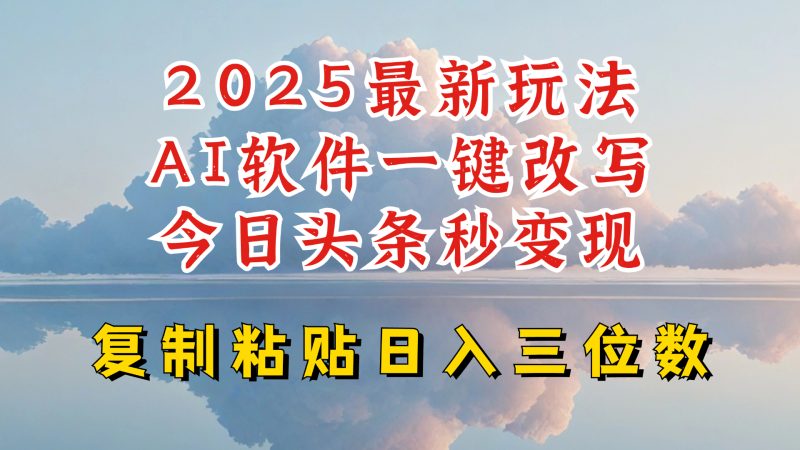 今日头条2025最新升级玩法,AI软件一键写文,轻松日入三位数纯利,小白也能轻松上手网赚项目-副业赚钱-互联网创业-资源整合八方网创