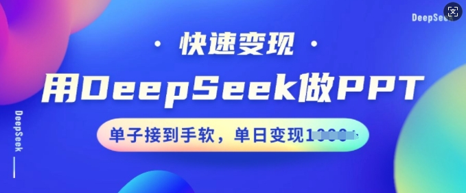 用DeepSeek做PPT，快速变现，单子接到手软，单日变现多张网赚项目-副业赚钱-互联网创业-资源整合八方网创