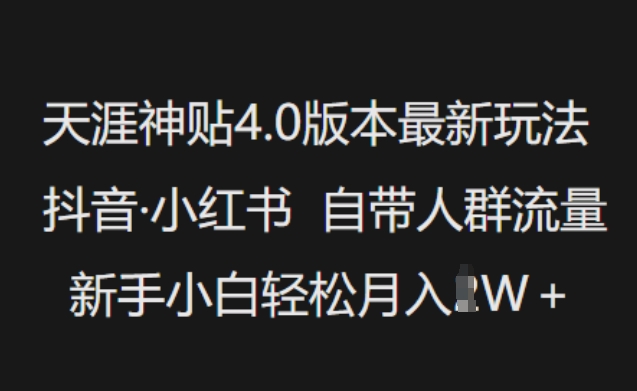 天涯神贴4.0版本最新玩法，抖音·小红书自带人群流量，新手小白轻松月入过W网赚项目-副业赚钱-互联网创业-资源整合八方网创