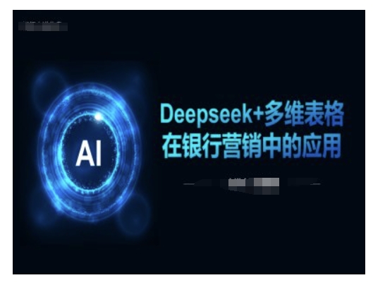 Deepseek+多维表格在银行营销场景中的应用网赚项目-副业赚钱-互联网创业-资源整合八方网创