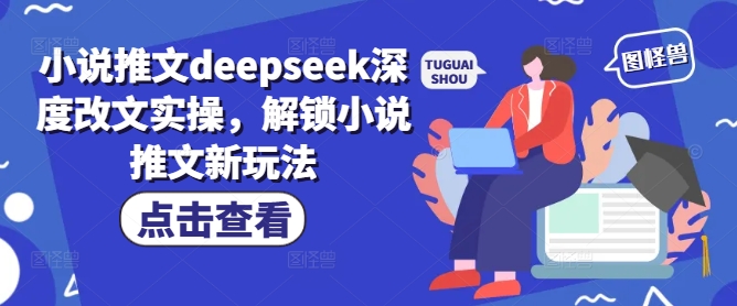 小说推文deepseek深度改文实操，解锁小说推文新玩法网赚项目-副业赚钱-互联网创业-资源整合八方网创