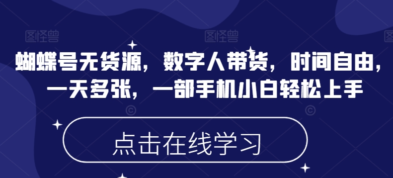 蝴蝶号无货源，数字人带货，时间自由，一天多张，一部手机小白轻松上手网赚项目-副业赚钱-互联网创业-资源整合八方网创