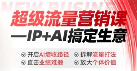 2025年超级流量营销课，IP+AI搞定生意，开启AI增收路径 直击业绩难题 拆解流量打法 放大个体价值网赚项目-副业赚钱-互联网创业-资源整合八方网创