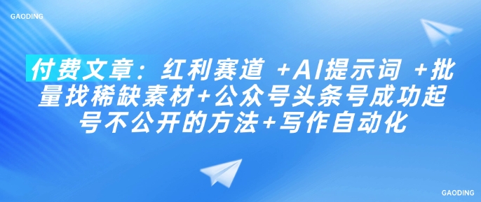 付费文章：红利赛道 +AI提示词 +批量找稀缺素材+公众号头条号成功起号不公开的方法+写作自动化网赚项目-副业赚钱-互联网创业-资源整合八方网创