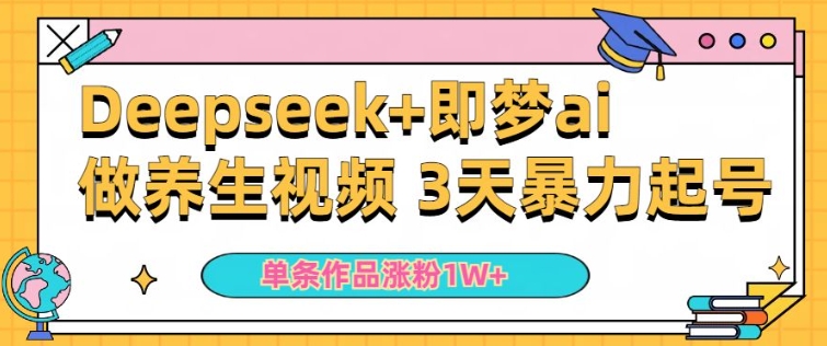 小白用DeepSeek+即梦做ai养生视频，一条作品涨粉5万+，单日收益多张网赚项目-副业赚钱-互联网创业-资源整合八方网创