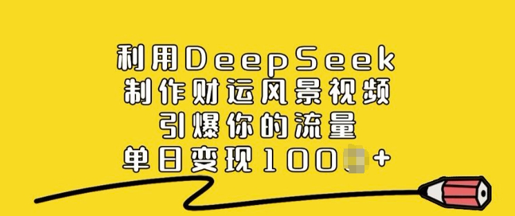 利用DeepSeek制作财运风景视频，引爆你的流量，单日变现多张网赚项目-副业赚钱-互联网创业-资源整合八方网创