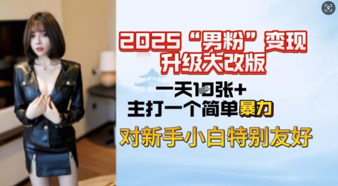 2025男粉变现全新玩法升级，日入上千简简单单，小白可轻松上手网赚项目-副业赚钱-互联网创业-资源整合八方网创