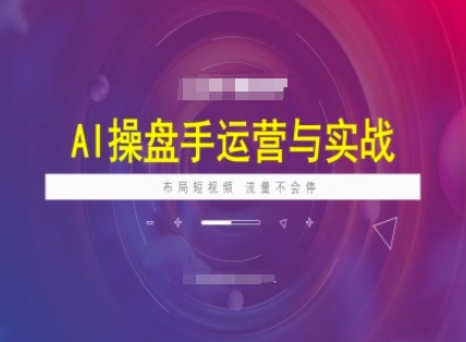 AI操盘手运营实战课程，布局短祝频，流量不会停网赚项目-副业赚钱-互联网创业-资源整合八方网创