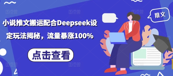 小说推文搬运配合Deepseek设定玩法揭秘，流量暴涨100%网赚项目-副业赚钱-互联网创业-资源整合八方网创