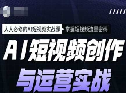 AI短视频创作与运营实战课程，人人必修的AI短视频实战课，掌握短视频流量密码网赚项目-副业赚钱-互联网创业-资源整合八方网创