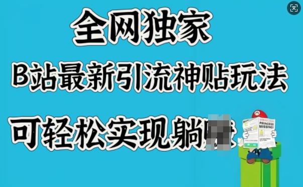 全网独家，B站最新引流神贴玩法，可轻松实现躺Z网赚项目-副业赚钱-互联网创业-资源整合八方网创